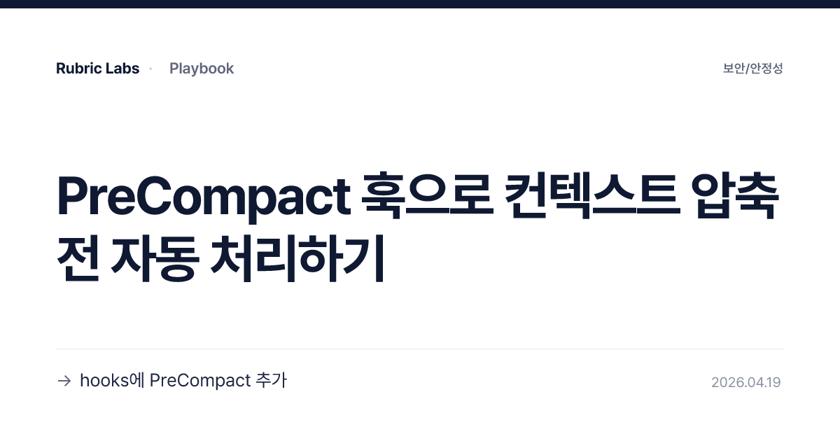 PreCompact 훅으로 컨텍스트 압축 전 자동 처리하기 | Playbook Tip | Rubric Labs